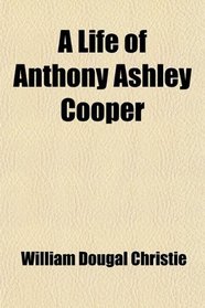 A Life of Anthony Ashley Cooper