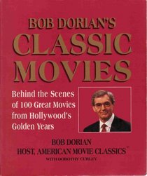 Bob Dorian's Classic Movies: Behind the Scenes of 100 Great Movies from Hollywood's Golden Years