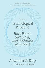 The Technological Republic: Hard Power, Soft Belief, and the Future of the West