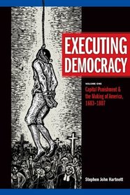 Executing Democracy: Vol. 1-Capital Punishment & the Making of America, 1683-1807 (Rhetoric & Public Affairs) (Rhetoric and Public Affairs)