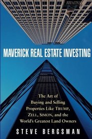 Maverick Real Estate Investing : The Art of Buying and Selling Properties Like Trump, Zell, Simon, and the World's Greatest Land Owners