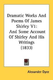 Dramatic Works And Poems Of James Shirley V1: And Some Account Of Shirley And His Writings (1833)