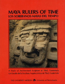 Maya Rulers of Time: A Study of Architectural Sculpture at Tikal, Guatemala / Los Soberanos Mayas del Tiempo : Un Estudio de la Escultura Arquitectonica de Tikal, Guatemala (Bilingual Edition)