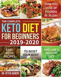 The Complete Keto Diet for Beginners 2019-2020: Easy Keto Recipes to Reset Your Body and Live a Healthy Life (How You Lose 38 Pounds in 30-Day)