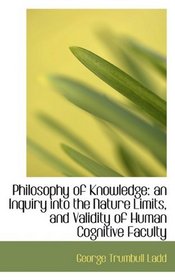 Philosophy of Knowledge: an Inquiry into the Nature Limits, and Validity of Human Cognitive Faculty