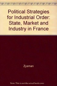 Political Strategies for Industrial Order: State, Market, and Industry in France