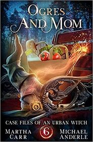 Ogres and Mom (Case Files of an Urban Witch, Bk 6)