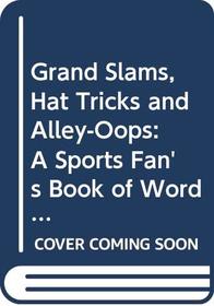 Grand Slams, Hat Tricks and Alley-Oops: A Sports Fan's Book of Words