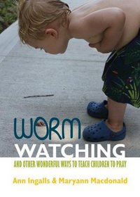 Worm Watching: And Other Wonderful Ways to Teach Children to Pray