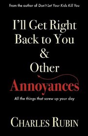I'll Get Right Back to You and Other Annoyances: All the Little Things that Screw Up Your Day