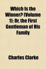 Which Is the Winner? (Volume 1); Or, the First Gentleman of His Family