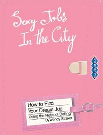 Sexy Jobs in the City: How to Find Your Dream Job Using the Rules of Dating