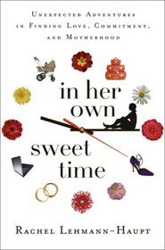 In Her Own Sweet Time: Unexpected Adventures in Finding Love, Commitment, and Motherhood