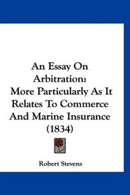 An Essay On Arbitration: More Particularly As It Relates To Commerce And Marine Insurance (1834)