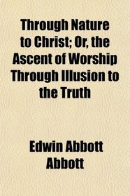 Through Nature to Christ; Or, the Ascent of Worship Through Illusion to the Truth