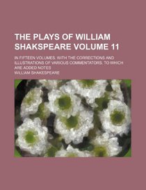 The plays of William Shakspeare Volume 11; In fifteen volumes. With the corrections and illustrations of various commentators. To which are added notes