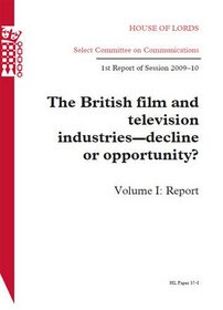 British Film and Television Industries - Decline or Opportunity? First Report of Session 2009-10 Volume I: Report: House of Lords Paper 37-i Session 2009-10 (HL)