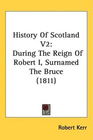 History Of Scotland V2: During The Reign Of Robert I, Surnamed The Bruce (1811)