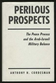 Perilous Prospects: The Peace Process And The Arab-israeli Military Balance