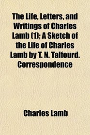 The Life, Letters, and Writings of Charles Lamb (1); A Sketch of the Life of Charles Lamb by T. N. Talfourd. Correspondence