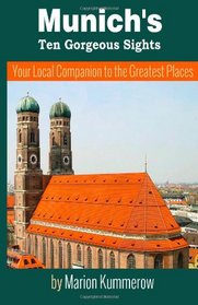 Munich's Ten Gorgeous Sights: Your Local Companion to the Greatest Places (10 Must-See Sights in Munich) (Volume 1)