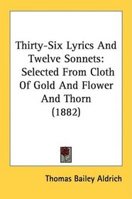 Thirty-Six Lyrics And Twelve Sonnets: Selected From Cloth Of Gold And Flower And Thorn (1882)