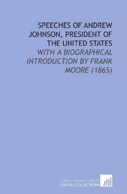 Speeches of Andrew Johnson, President of the United States: With a Biographical Introduction by Frank Moore (1865)