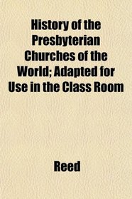 History of the Presbyterian Churches of the World; Adapted for Use in the Class Room