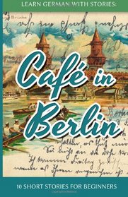 Learn German With Stories: Caf in Berlin - 10 Short Stories For Beginners (German Edition)