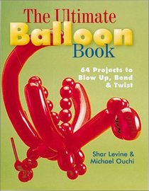 The Ultimate Balloon Book: 46 Projects to Blow Up, Bend  Twist