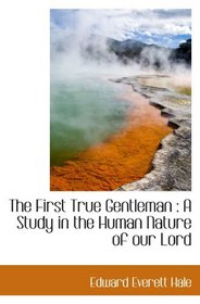 The First True Gentleman : A Study in the Human Nature of our Lord