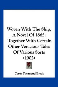 Woven With The Ship, A Novel Of 1865: Together With Certain Other Veracious Tales Of Various Sorts (1902)