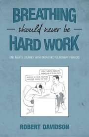 Breathing Should Never Be Hard Work: One Man's Journey with Idiopathic Pulmonary Fibrosis