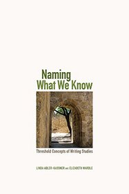 Naming What We Know: Threshold Concepts of Writing Studies