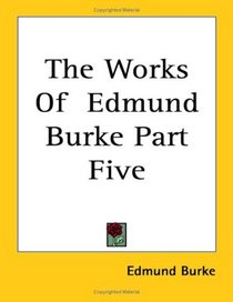 The Works Of  Edmund Burke Part Five