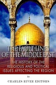 The Fault Lines of the Middle East: The History of the Religious and Political Issues Affecting the Region
