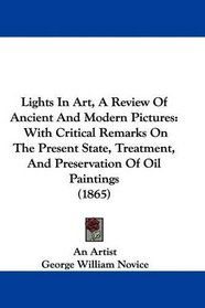 Lights In Art, A Review Of Ancient And Modern Pictures: With Critical Remarks On The Present State, Treatment, And Preservation Of Oil Paintings (1865)