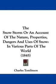 The Snow Storm Or An Account Of The Nature, Properties, Dangers And Uses Of Snow: In Various Parts Of The World (1845)
