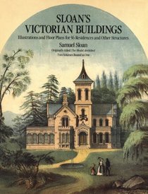Sloan's Victorian Buildings: Illustrations and Floor Plans for 60 Residences and Other Structures. Reprint of the 1852-3 Ed Pub in 2-Vols Under Title