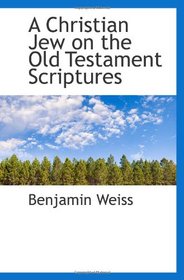 A Christian Jew on the Old Testament Scriptures