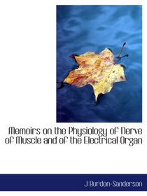 Memoirs on the Physiology of Nerve of Muscle and of the Electrical Organ