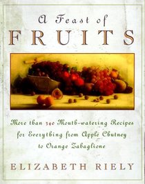 A Feast of Fruits: More Than 340 Mouth-Watering Recipes for Everything from Apple Chutney to Orange Zabaglione
