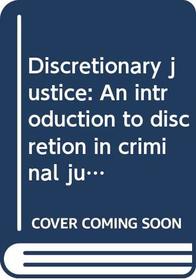 Discretionary justice: An introduction to discretion in criminal justice