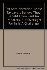 Tax Administration: Most Taxpayers Believe They Benefit From Paid Tax Preparers, But Oversight For Irs Is A Challenge