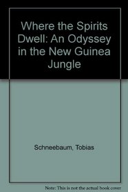 Where the Spirits Dwell: An Odyssey in the New Guinea Jungle