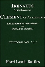 Irenaeus Against Heresies: Clement of Alexandria  : The Exhortation to the Greeks and Quis Dives Salvetur? (Study Outlines, Nos 2  3)