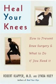 Heal Your Knees : How to Prevent Knee Surgery and What to Do If You Need It