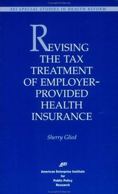 Revising the Tax Treatment of Employer-Provided Health Insurance (Aei Special Studies in Health Reform)