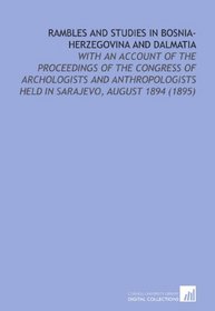 Rambles and Studies in Bosnia-Herzegovina and Dalmatia: With an Account of the Proceedings of the Congress of Archologists and Anthropologists Held in Sarajevo, August 1894 (1895)