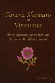 Tantric Shamans on Vipassana: Inner Sanctum secrets from an Orthodox Buddhist ex-monk